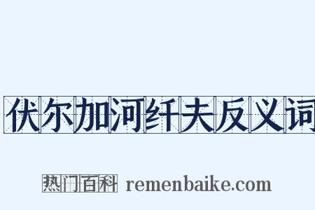 伏尔加河纤夫反义词是什么意思的图片